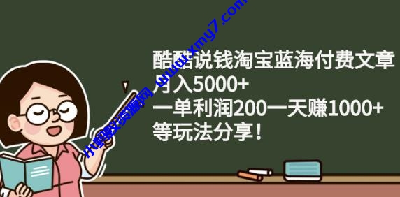 酷酷说钱淘宝蓝海付费文章:月入5000+一单利润200一天赚1000+(等玩法分享) - 图片1