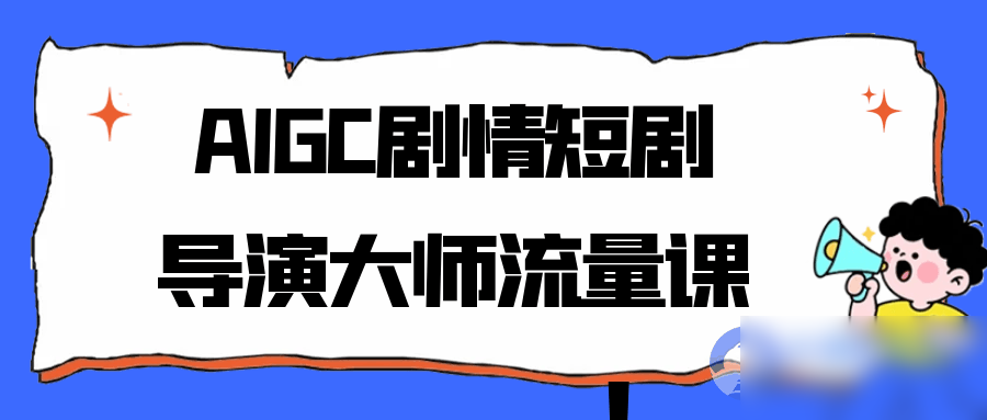 AIGC剧情短剧导演大师流量课 - 图片1