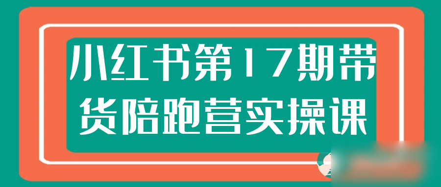 小红书第17期带货陪跑营实操课 - 图片1