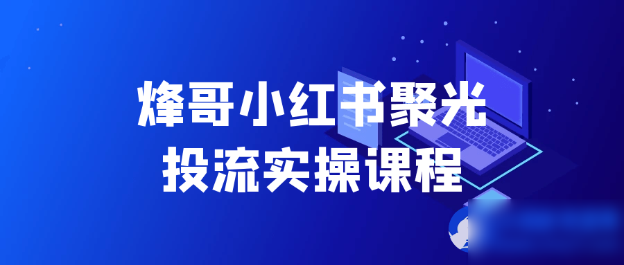 烽哥小红书聚光投流实操课程 - 图片1