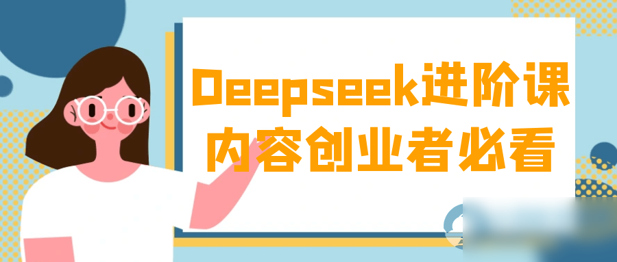 Deepseek进阶课内容创业者必看 - 图片1