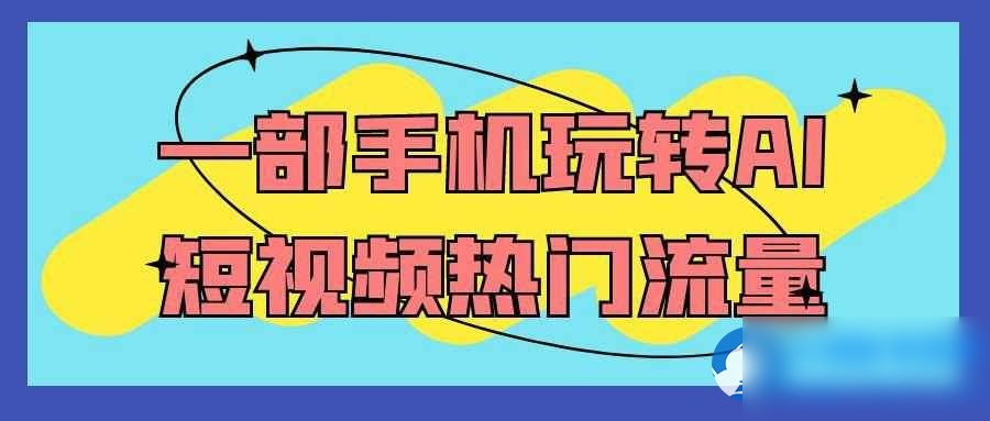 一部手机玩转AI短视频热门流量 - 图片1