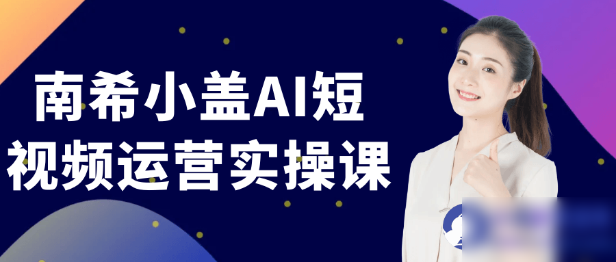 南希小盖AI短视频运营实操课 - 图片1