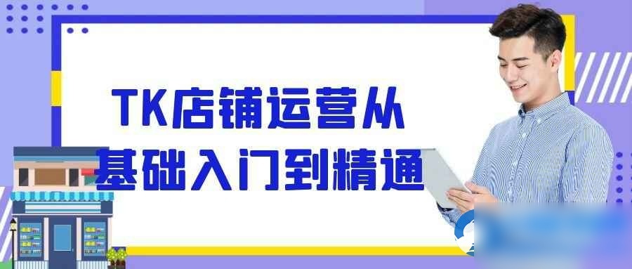 TK店铺运营从基础入门到精通 - 图片1