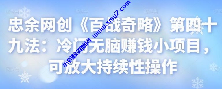 忠余网创《百战奇略》第四十九法：冷门无脑赚钱小项目，可放大持续性操作 - 图片1