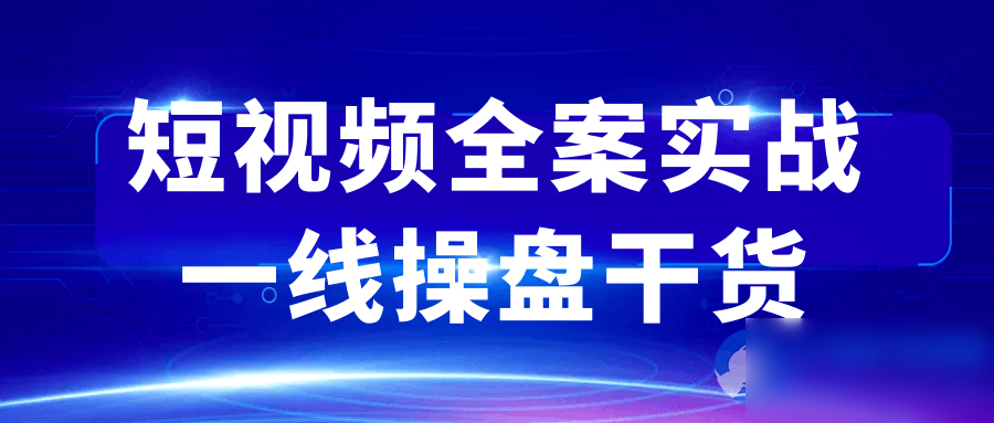 短视频全案实战一线操盘干货 - 图片1
